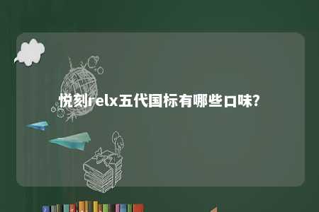 悦刻relx五代国标有哪些口味？ 